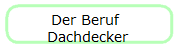 Der Beruf 
Dachdecker