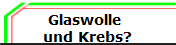 Glaswolle 
und Krebs?