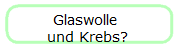 Glaswolle 
und Krebs?